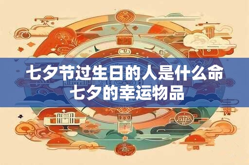 七夕节过生日的人是什么命 七夕的幸运物品