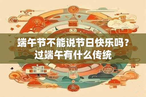 端午节不能说节日快乐吗？过端午有什么传统