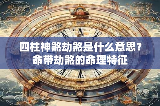 四柱神煞劫煞是什么意思？命带劫煞的命理特征