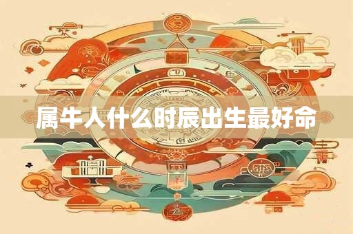 属牛人什么时辰出生最好命