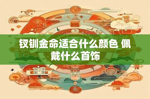 钗钏金命适合什么颜色 佩戴什么首饰