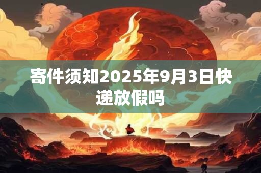 寄件须知2025年9月3日快递放假吗