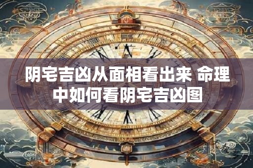 阴宅吉凶从面相看出来 命理中如何看阴宅吉凶图