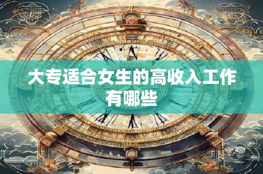 大专适合女生的高收入工作有哪些