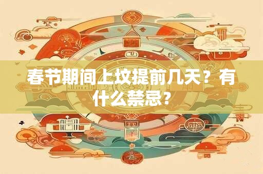 春节期间上坟提前几天？有什么禁忌？
