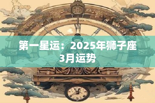 第一星运：2025年狮子座3月运势