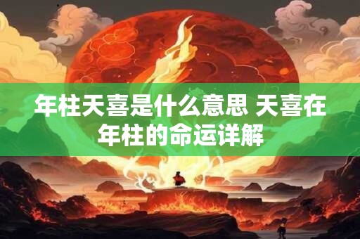 年柱天喜是什么意思 天喜在年柱的命运详解