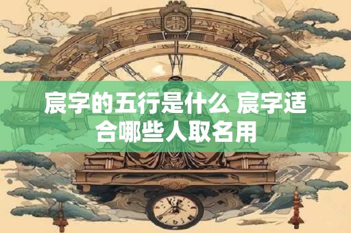 宸字的五行是什么 宸字适合哪些人取名用