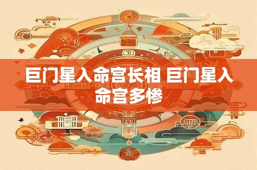 巨门星入命宫长相 巨门星入命宫多惨