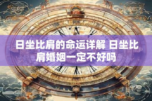 详细阅读:日坐比肩的命运详解 日坐比肩婚姻一定不好吗 日坐比肩的命运详解 日坐比肩婚姻一定不好吗