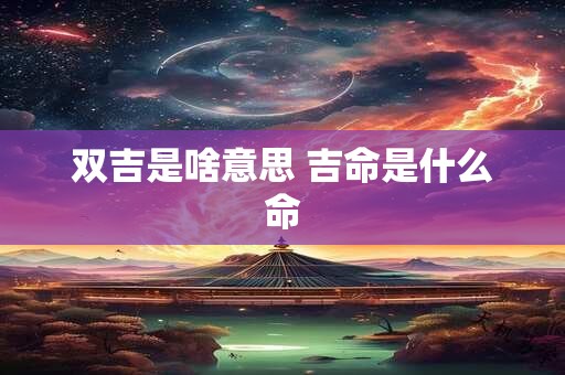 双吉是啥意思 吉命是什么命