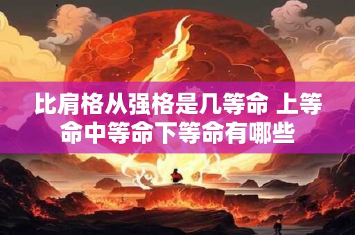 比肩格从强格是几等命 上等命中等命下等命有哪些