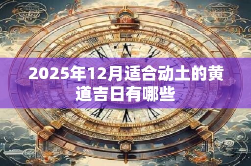 2025年12月适合动土的黄道吉日有哪些