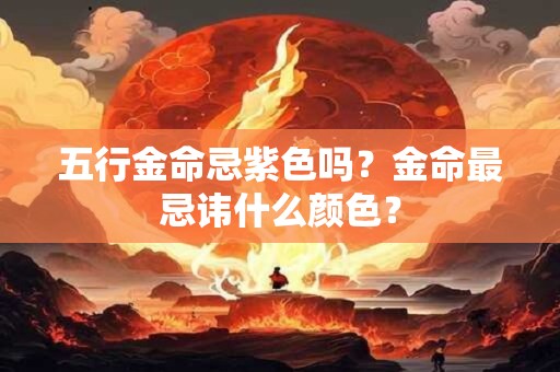 五行金命忌紫色吗？金命最忌讳什么颜色？