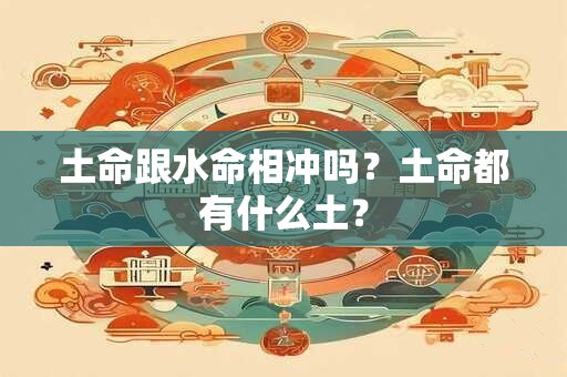 土命跟水命相冲吗？土命都有什么土？