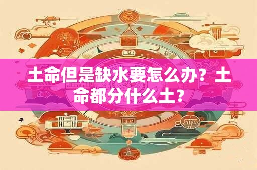 土命但是缺水要怎么办？土命都分什么土？