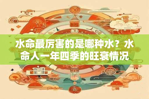 水命最厉害的是哪种水？水命人一年四季的旺衰情况