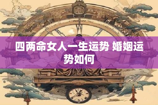 四两命女人一生运势 婚姻运势如何