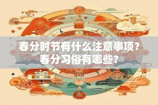 春分时节有什么注意事项？春分习俗有哪些？