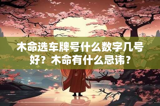 木命选车牌号什么数字几号好？木命有什么忌讳？