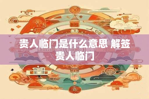 贵人临门是什么意思 解签贵人临门