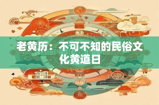 老黄历：不可不知的民俗文化黄道日
