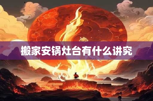 搬家安锅灶台有什么讲究