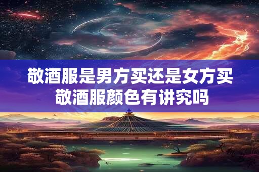 敬酒服是男方买还是女方买 敬酒服颜色有讲究吗