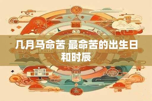 几月马命苦 最命苦的出生日和时辰