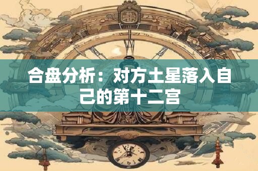 合盘分析：对方土星落入自己的第十二宫