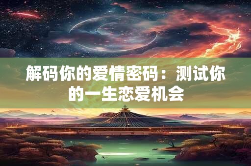 解码你的爱情密码：测试你的一生恋爱机会