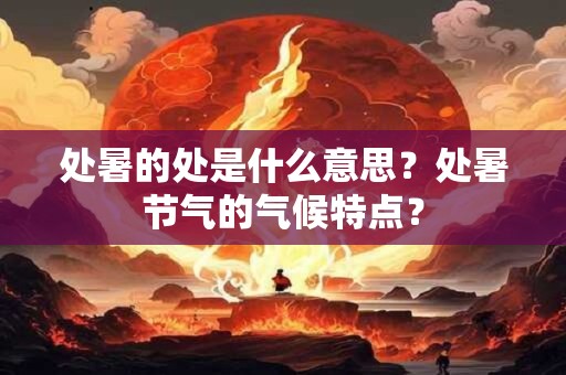 处暑的处是什么意思？处暑节气的气候特点？