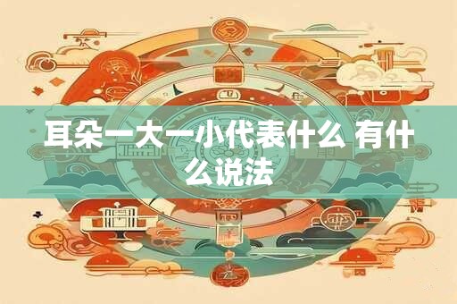 耳朵一大一小代表什么 有什么说法
