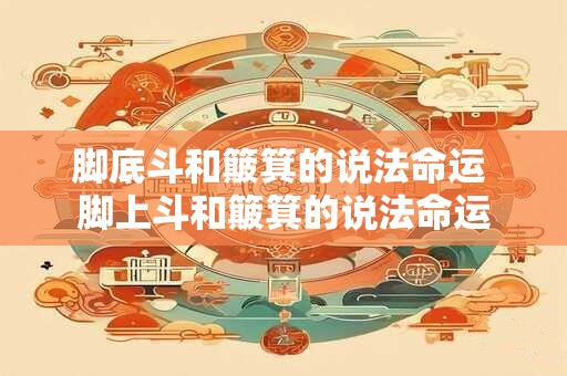 脚底斗和簸箕的说法命运 脚上斗和簸箕的说法命运