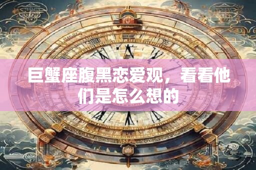 巨蟹座腹黑恋爱观，看看他们是怎么想的