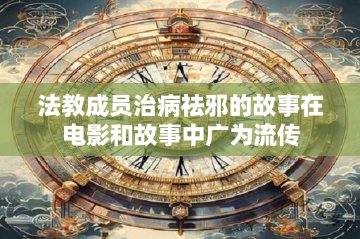 法教成员治病祛邪的故事在电影和故事中广为流传