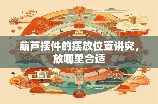 葫芦摆件的摆放位置讲究，放哪里合适