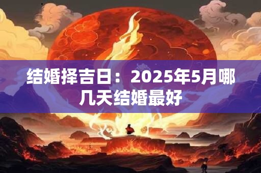 结婚择吉日：2025年5月哪几天结婚最好