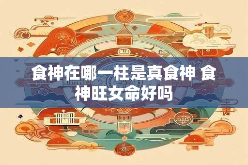 食神在哪一柱是真食神 食神旺女命好吗