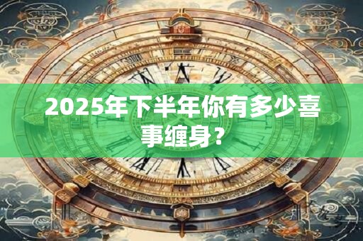 2025年下半年你有多少喜事缠身？