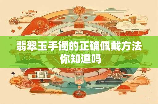 翡翠玉手镯的正确佩戴方法 你知道吗