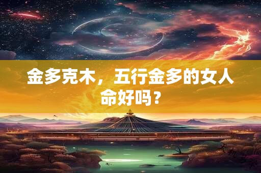 金多克木，五行金多的女人命好吗？