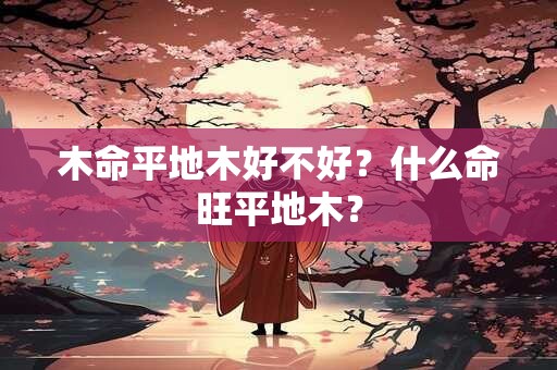 木命平地木好不好？什么命旺平地木？