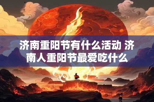 济南重阳节有什么活动 济南人重阳节最爱吃什么