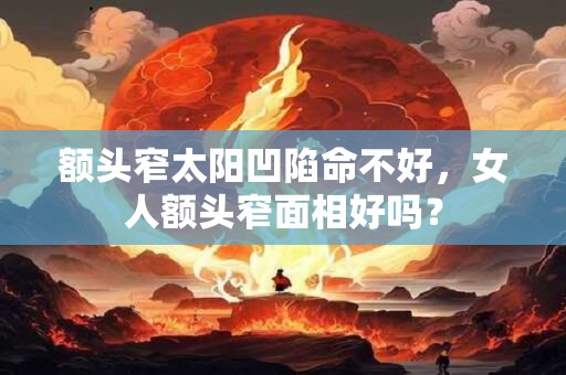 额头窄太阳凹陷命不好，女人额头窄面相好吗？