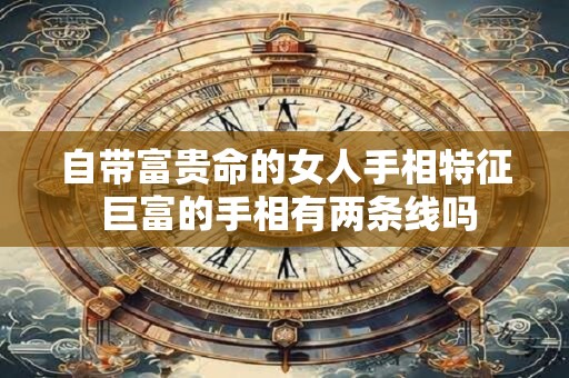 自带富贵命的女人手相特征 巨富的手相有两条线吗