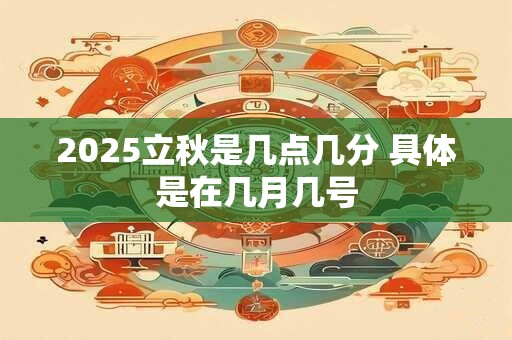 2025立秋是几点几分 具体是在几月几号