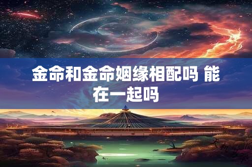 金命和金命姻缘相配吗 能在一起吗