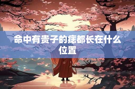 命中有贵子的痣都长在什么位置