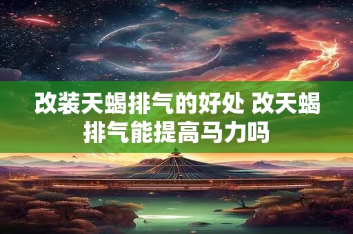 改装天蝎排气的好处 改天蝎排气能提高马力吗